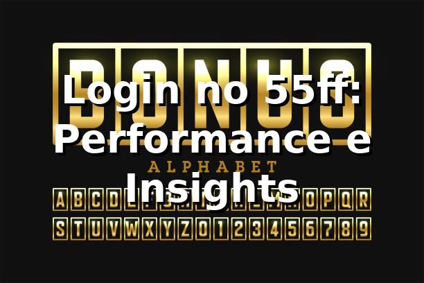 Login no 55ff: Performance e Insights 📊